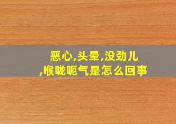 恶心,头晕,没劲儿,喉咙呃气是怎么回事