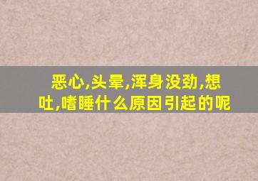 恶心,头晕,浑身没劲,想吐,嗜睡什么原因引起的呢