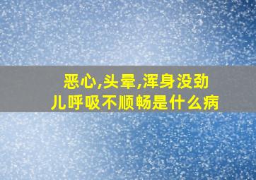 恶心,头晕,浑身没劲儿呼吸不顺畅是什么病