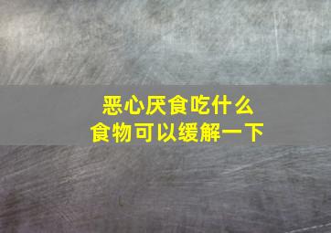 恶心厌食吃什么食物可以缓解一下