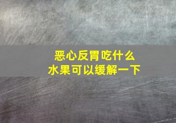 恶心反胃吃什么水果可以缓解一下