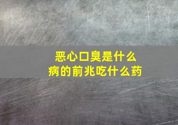 恶心口臭是什么病的前兆吃什么药