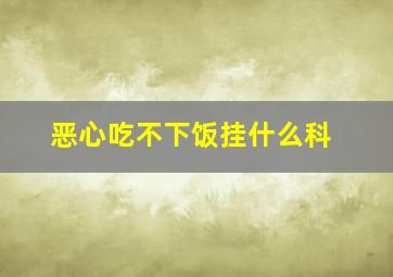 恶心吃不下饭挂什么科