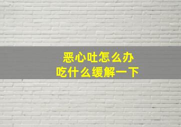 恶心吐怎么办吃什么缓解一下