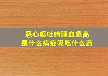 恶心呕吐嗜睡血象高是什么病症呢吃什么药