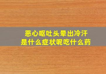 恶心呕吐头晕出冷汗是什么症状呢吃什么药