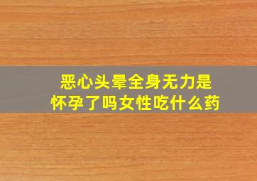 恶心头晕全身无力是怀孕了吗女性吃什么药