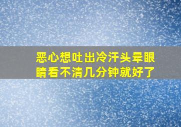 恶心想吐出冷汗头晕眼睛看不清几分钟就好了