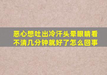 恶心想吐出冷汗头晕眼睛看不清几分钟就好了怎么回事