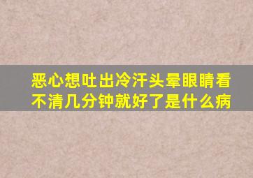 恶心想吐出冷汗头晕眼睛看不清几分钟就好了是什么病