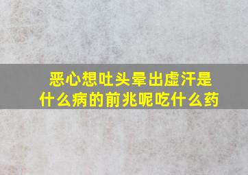 恶心想吐头晕出虚汗是什么病的前兆呢吃什么药