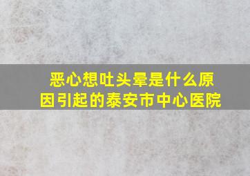 恶心想吐头晕是什么原因引起的泰安市中心医院