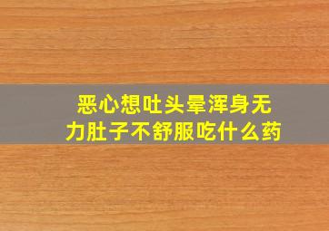 恶心想吐头晕浑身无力肚子不舒服吃什么药