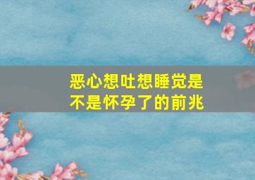 恶心想吐想睡觉是不是怀孕了的前兆