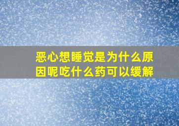 恶心想睡觉是为什么原因呢吃什么药可以缓解