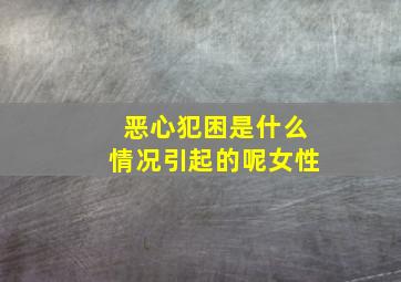 恶心犯困是什么情况引起的呢女性