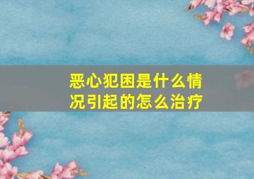 恶心犯困是什么情况引起的怎么治疗