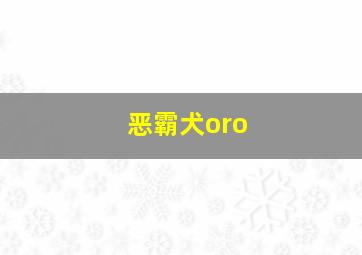 恶霸犬oro