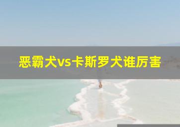 恶霸犬vs卡斯罗犬谁厉害