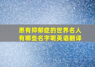 患有抑郁症的世界名人有哪些名字呢英语翻译