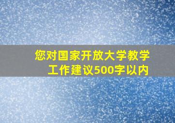 您对国家开放大学教学工作建议500字以内