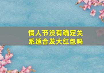 情人节没有确定关系适合发大红包吗