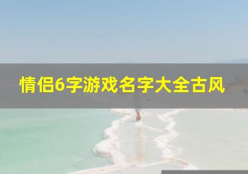 情侣6字游戏名字大全古风