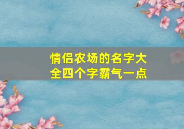 情侣农场的名字大全四个字霸气一点