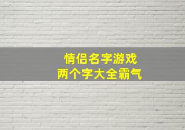 情侣名字游戏两个字大全霸气