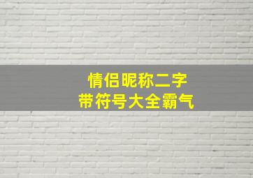 情侣昵称二字带符号大全霸气