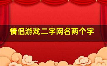 情侣游戏二字网名两个字