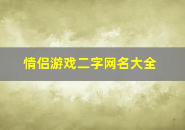 情侣游戏二字网名大全