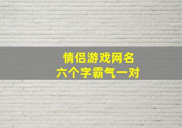 情侣游戏网名六个字霸气一对