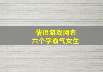 情侣游戏网名六个字霸气女生