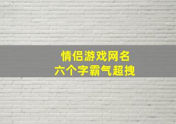 情侣游戏网名六个字霸气超拽