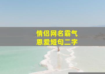 情侣网名霸气恩爱短句二字