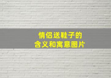 情侣送鞋子的含义和寓意图片