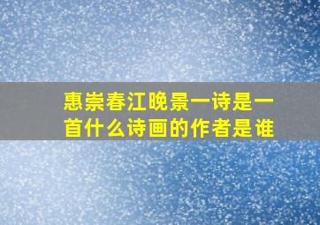 惠崇春江晚景一诗是一首什么诗画的作者是谁