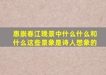 惠崇春江晚景中什么什么和什么这些景象是诗人想象的