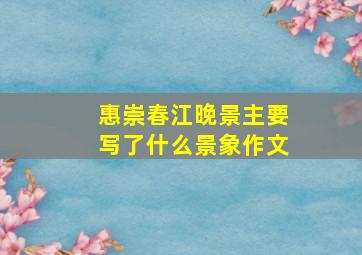 惠崇春江晚景主要写了什么景象作文