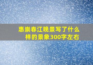 惠崇春江晚景写了什么样的景象300字左右