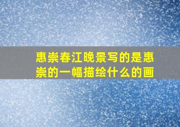 惠崇春江晚景写的是惠崇的一幅描绘什么的画