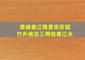 惠崇春江晚景宋苏轼竹外桃花三两枝春江水