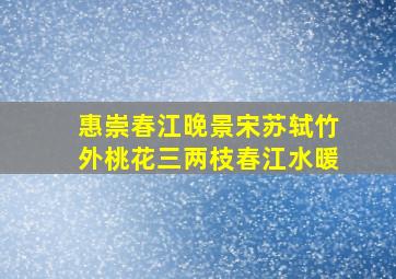 惠崇春江晚景宋苏轼竹外桃花三两枝春江水暖