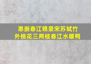 惠崇春江晚景宋苏轼竹外桃花三两枝春江水暖鸭