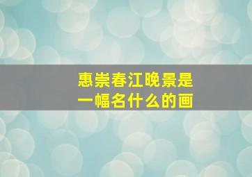 惠崇春江晚景是一幅名什么的画