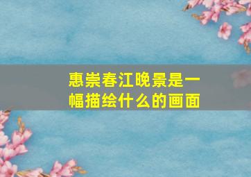 惠崇春江晚景是一幅描绘什么的画面