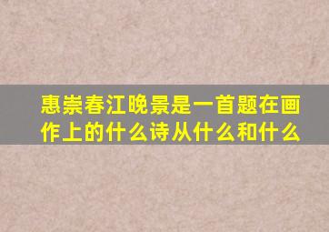 惠崇春江晚景是一首题在画作上的什么诗从什么和什么