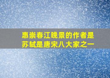 惠崇春江晚景的作者是苏轼是唐宋八大家之一