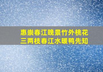 惠崇春江晚景竹外桃花三两枝春江水暖鸭先知